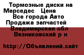 Тормозные диски на Мерседес › Цена ­ 3 000 - Все города Авто » Продажа запчастей   . Владимирская обл.,Вязниковский р-н